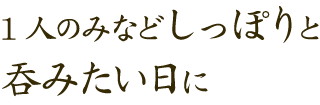 1人のみなどしっぽりと 飲みたい日に